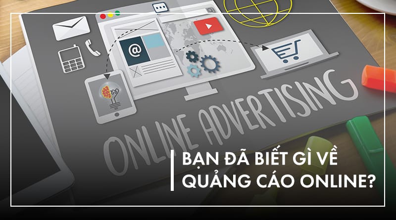 Quảng cáo online có lợi gì? Có những kênh quảng cáo online nào?