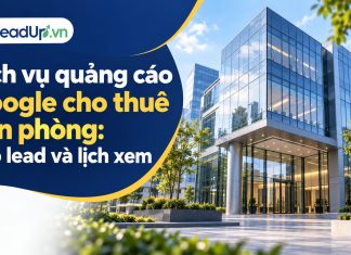 Dịch vụ quảng cáo Google cho thuê văn phòng: Tạo lead và lịch xem