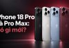 iPhone 18 Pro và iPhone 18 Pro Max có gì mới? Giá, ngày mở bán tại Việt Nam