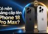 Có nên nâng cấp từ iPhone 17 Pro Max lên iPhone 18 Pro Max?